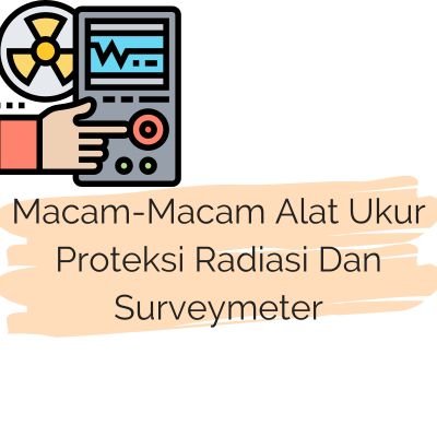 Macam-Macam Alat Ukur Proteksi Radiasi Dan Surveymeter